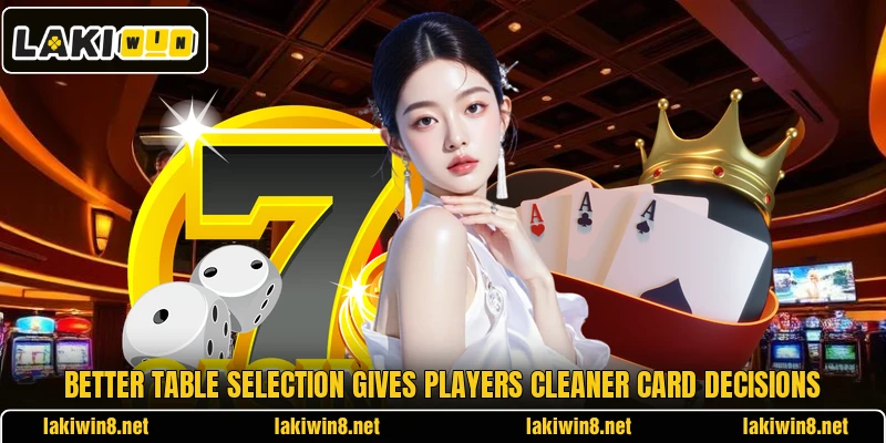 Better table selection gives players cleaner card decisions Better table selection gives players cleaner card decisions